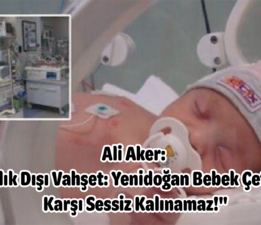 Ali Aker :”İnsanlık Dışı Vahşet: Yenidoğan Bebek Çetelerine Karşı Sessiz Kalınamaz!”