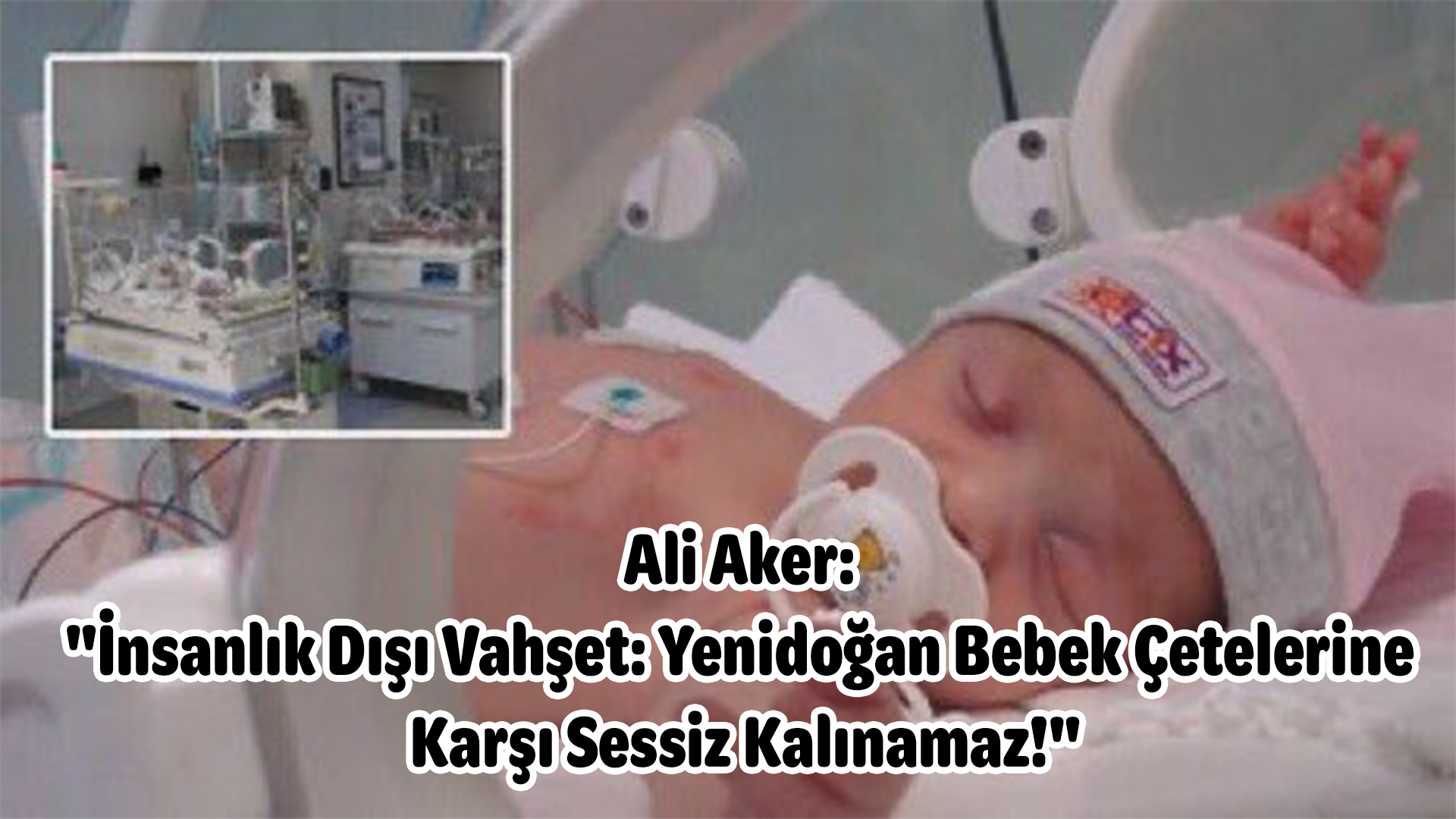 Ali Aker :”İnsanlık Dışı Vahşet: Yenidoğan Bebek Çetelerine Karşı Sessiz Kalınamaz!”